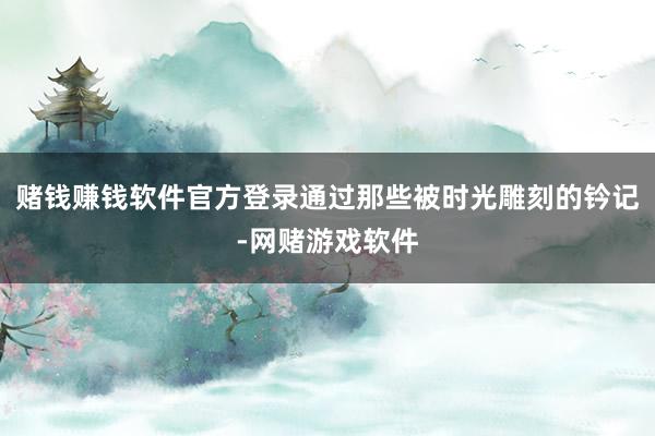 赌钱赚钱软件官方登录通过那些被时光雕刻的钤记-网赌游戏软件