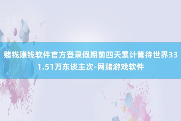 赌钱赚钱软件官方登录假期前四天累计管待世界331.51万东谈主次-网赌游戏软件