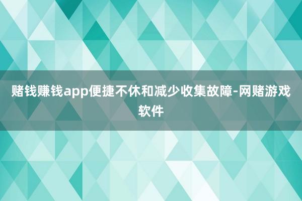 赌钱赚钱app便捷不休和减少收集故障-网赌游戏软件