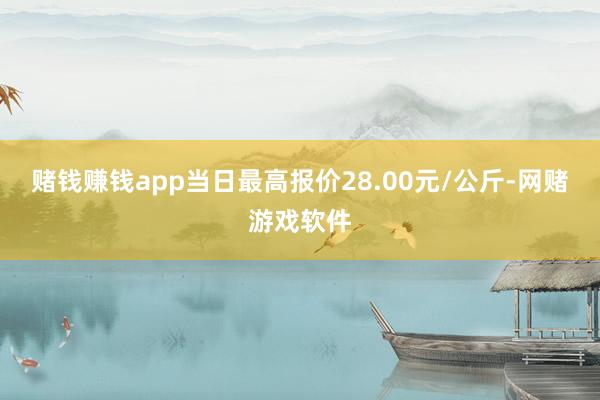 赌钱赚钱app当日最高报价28.00元/公斤-网赌游戏软件