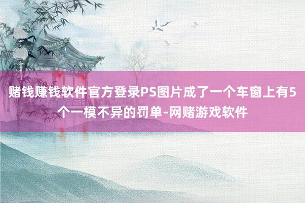 赌钱赚钱软件官方登录PS图片成了一个车窗上有5个一模不异的罚单-网赌游戏软件