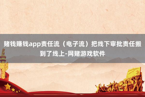 赌钱赚钱app责任流（电子流）把线下审批责任搬到了线上-网赌游戏软件