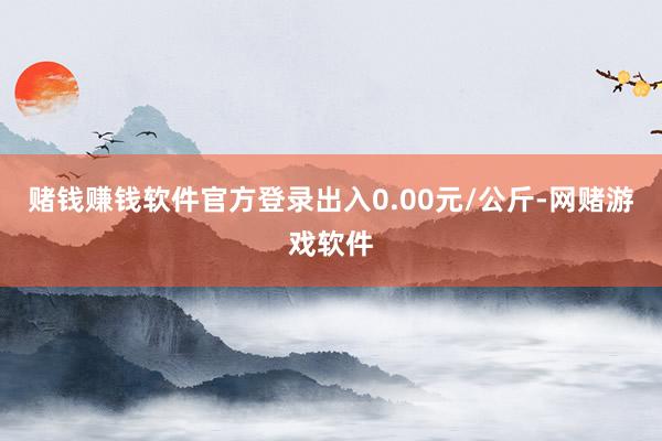 赌钱赚钱软件官方登录出入0.00元/公斤-网赌游戏软件