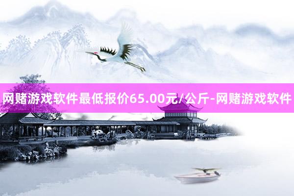 网赌游戏软件最低报价65.00元/公斤-网赌游戏软件