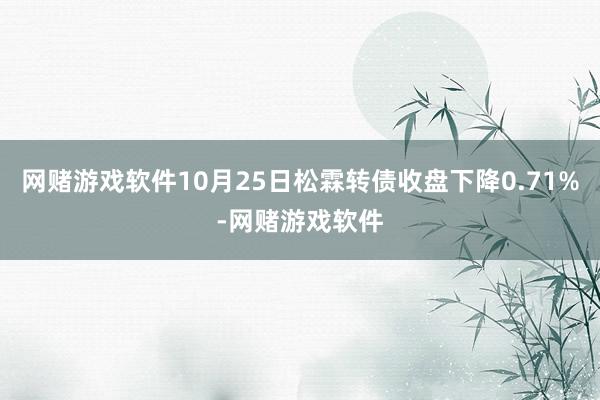 网赌游戏软件10月25日松霖转债收盘下降0.71%-网赌游戏软件