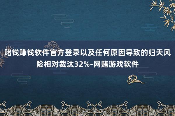 赌钱赚钱软件官方登录以及任何原因导致的归天风险相对裁汰32%-网赌游戏软件