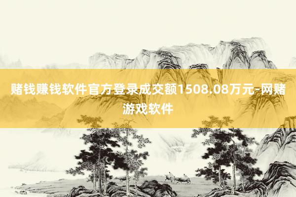 赌钱赚钱软件官方登录成交额1508.08万元-网赌游戏软件