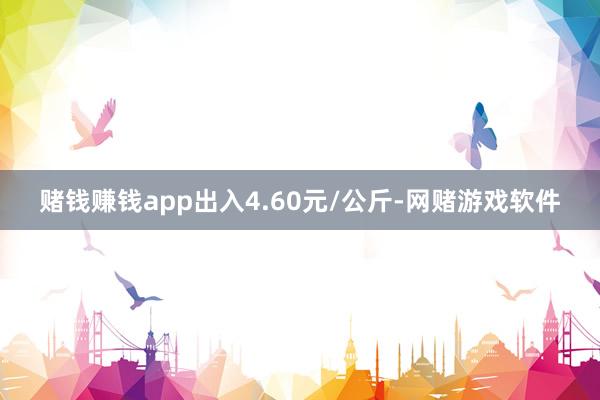 赌钱赚钱app出入4.60元/公斤-网赌游戏软件