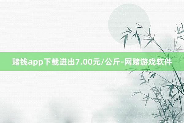 赌钱app下载进出7.00元/公斤-网赌游戏软件