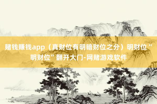 赌钱赚钱app（真财位有明暗财位之分）明财位“明财位”翻开大门-网赌游戏软件