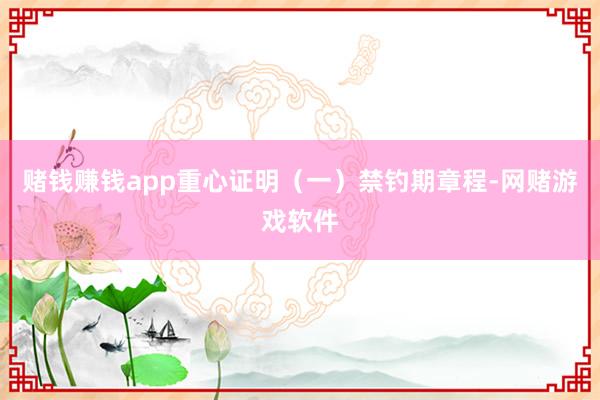 赌钱赚钱app重心证明（一）禁钓期章程-网赌游戏软件