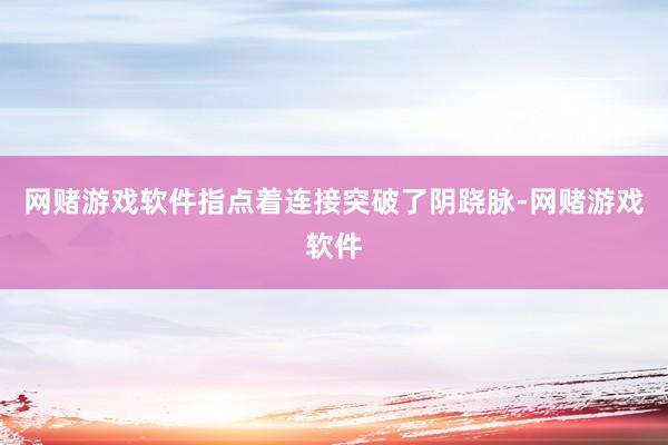 网赌游戏软件指点着连接突破了阴跷脉-网赌游戏软件