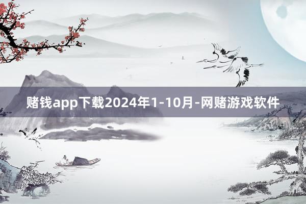 赌钱app下载2024年1-10月-网赌游戏软件