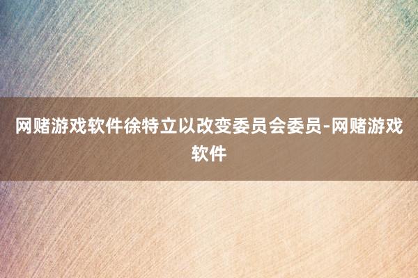 网赌游戏软件徐特立以改变委员会委员-网赌游戏软件