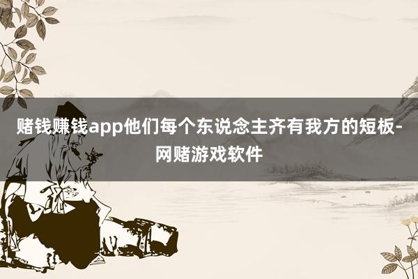 赌钱赚钱app他们每个东说念主齐有我方的短板-网赌游戏软件