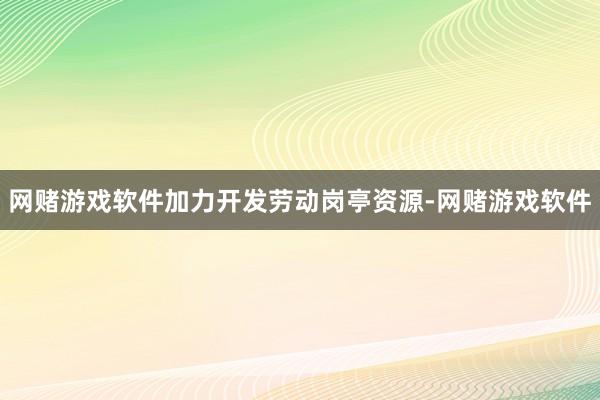 网赌游戏软件加力开发劳动岗亭资源-网赌游戏软件