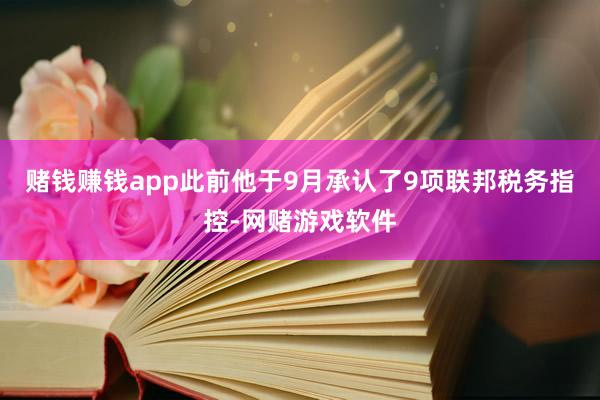 赌钱赚钱app此前他于9月承认了9项联邦税务指控-网赌游戏软件