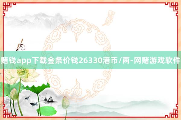 赌钱app下载金条价钱26330港币/两-网赌游戏软件