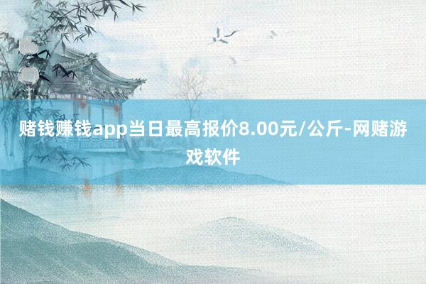 赌钱赚钱app当日最高报价8.00元/公斤-网赌游戏软件