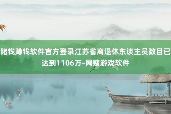 赌钱赚钱软件官方登录江苏省离退休东谈主员数目已达到1106万-网赌游戏软件