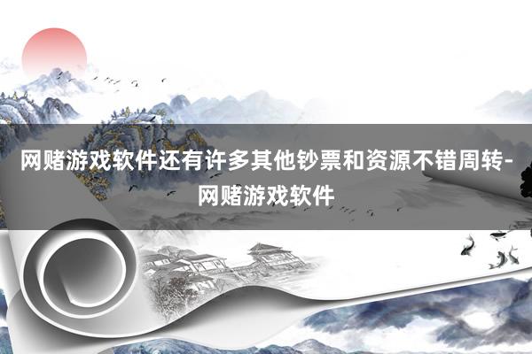 网赌游戏软件还有许多其他钞票和资源不错周转-网赌游戏软件