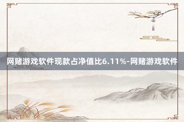 网赌游戏软件现款占净值比6.11%-网赌游戏软件