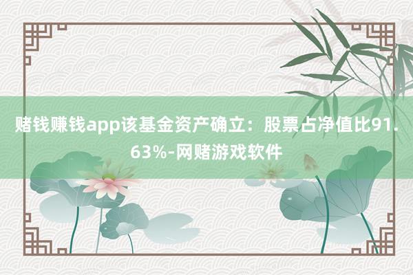 赌钱赚钱app该基金资产确立：股票占净值比91.63%-网赌游戏软件