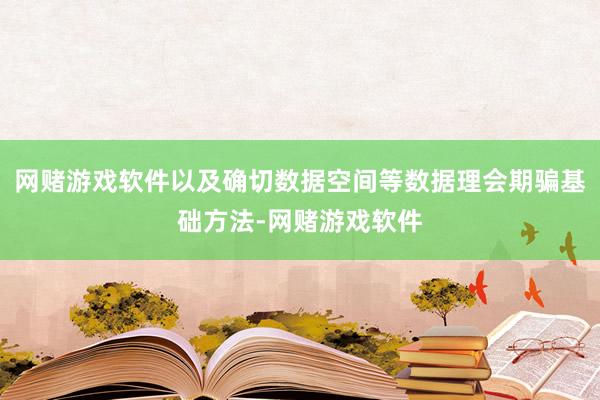 网赌游戏软件以及确切数据空间等数据理会期骗基础方法-网赌游戏软件