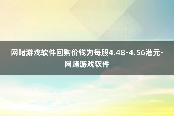 网赌游戏软件回购价钱为每股4.48-4.56港元-网赌游戏软件