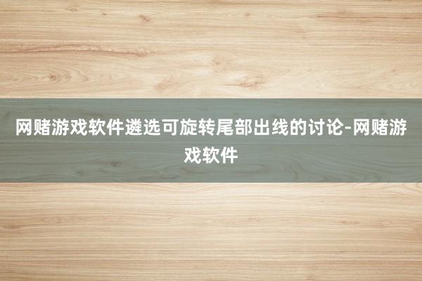 网赌游戏软件遴选可旋转尾部出线的讨论-网赌游戏软件