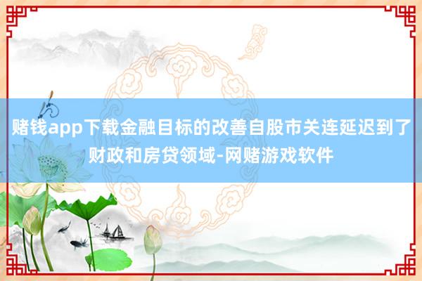 赌钱app下载金融目标的改善自股市关连延迟到了财政和房贷领域-网赌游戏软件