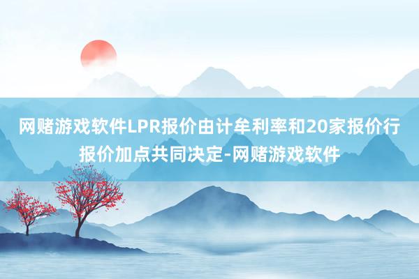 网赌游戏软件LPR报价由计牟利率和20家报价行报价加点共同决定-网赌游戏软件