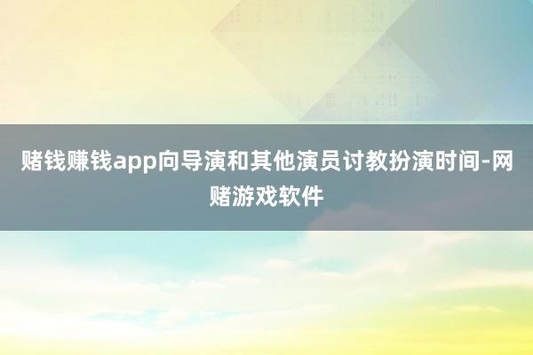 赌钱赚钱app向导演和其他演员讨教扮演时间-网赌游戏软件