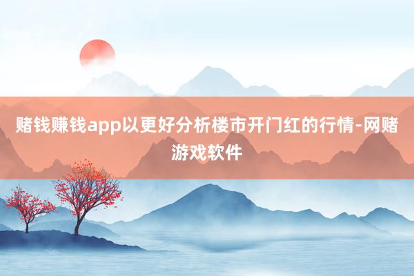 赌钱赚钱app以更好分析楼市开门红的行情-网赌游戏软件