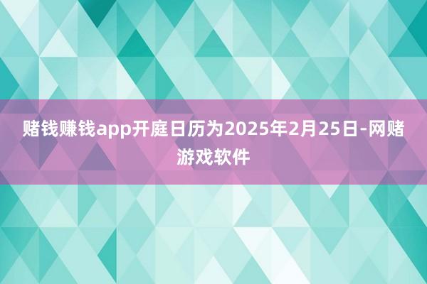 赌钱赚钱app开庭日历为2025年2月25日-网赌游戏软件