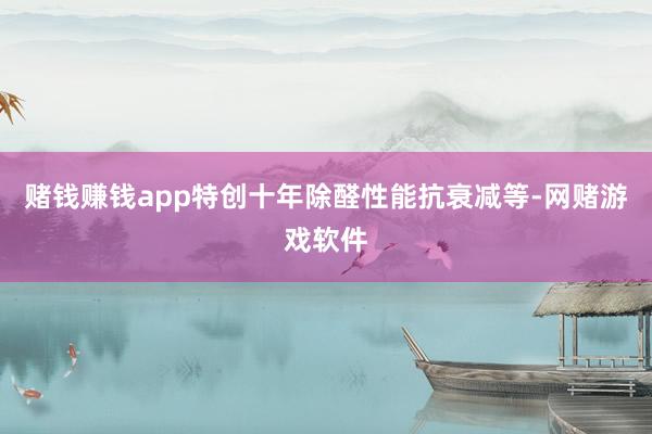 赌钱赚钱app特创十年除醛性能抗衰减等-网赌游戏软件