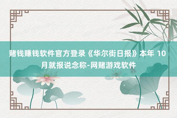 赌钱赚钱软件官方登录《华尔街日报》本年 10 月就报说念称-网赌游戏软件